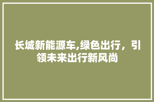 长城新能源车,绿色出行，引领未来出行新风尚  第1张