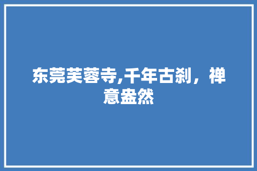 东莞芙蓉寺,千年古刹，禅意盎然  第1张