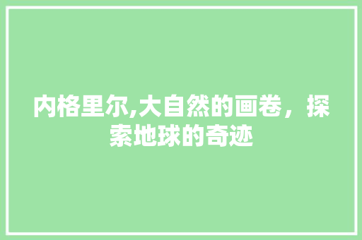 内格里尔,大自然的画卷，探索地球的奇迹