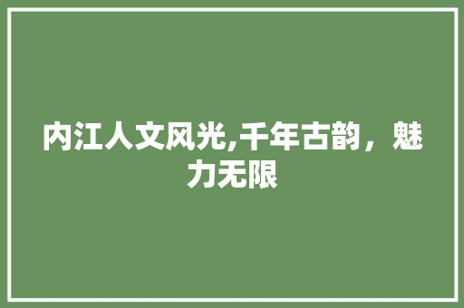 内江人文风光,千年古韵，魅力无限