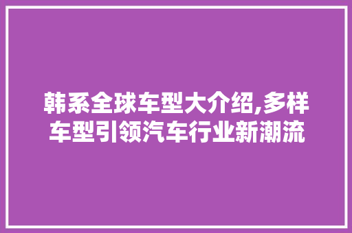 韩系全球车型大介绍,多样车型引领汽车行业新潮流  第1张