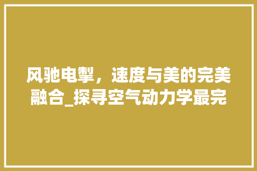 风驰电掣，速度与美的完美融合_探寻空气动力学最完美的车型