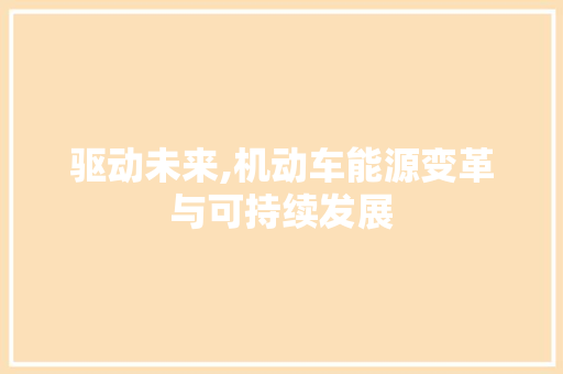 驱动未来,机动车能源变革与可持续发展  第1张