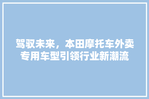 驾驭未来，本田摩托车外卖专用车型引领行业新潮流  第1张