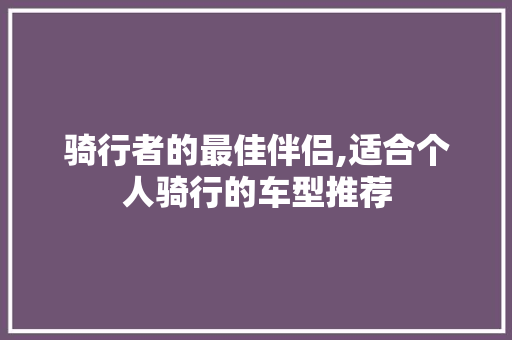 骑行者的最佳伴侣,适合个人骑行的车型推荐