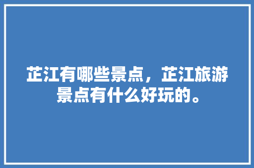 芷江有哪些景点，芷江旅游景点有什么好玩的。