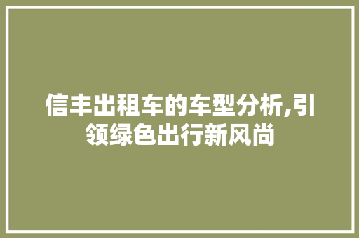 信丰出租车的车型分析,引领绿色出行新风尚  第1张