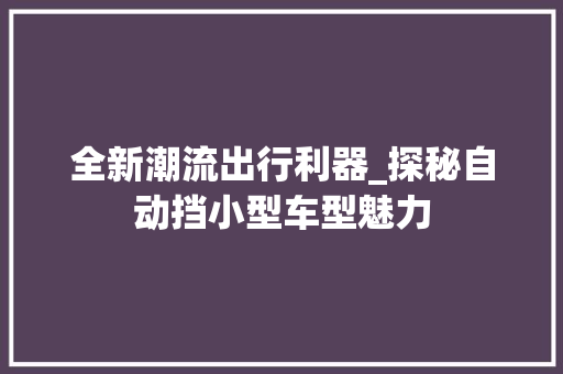 全新潮流出行利器_探秘自动挡小型车型魅力  第1张