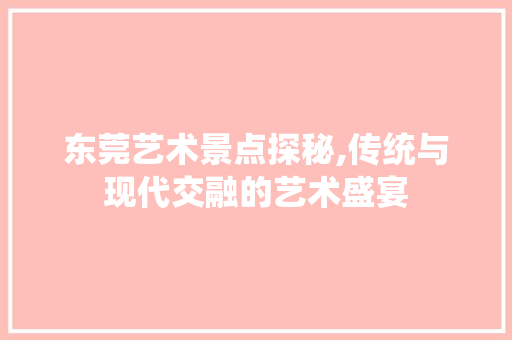 东莞艺术景点探秘,传统与现代交融的艺术盛宴  第1张