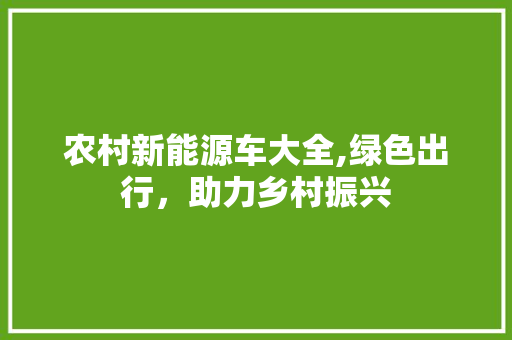 农村新能源车大全,绿色出行，助力乡村振兴  第1张