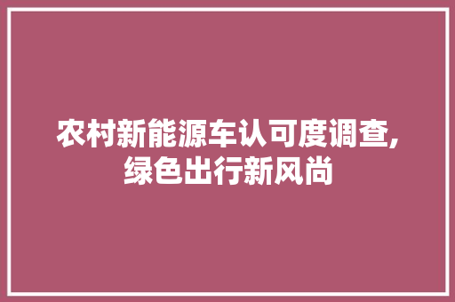 农村新能源车认可度调查,绿色出行新风尚  第1张