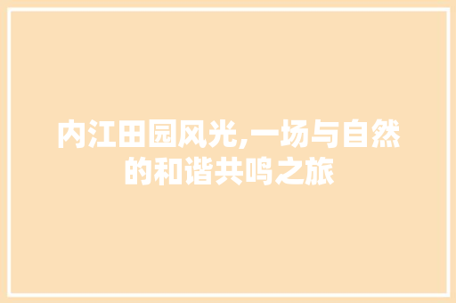 内江田园风光,一场与自然的和谐共鸣之旅  第1张