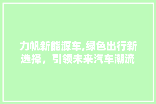 力帆新能源车,绿色出行新选择，引领未来汽车潮流