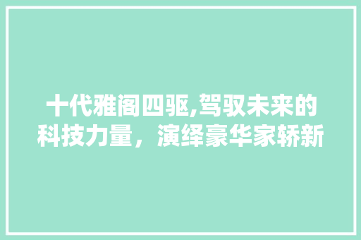 十代雅阁四驱,驾驭未来的科技力量，演绎豪华家轿新篇章