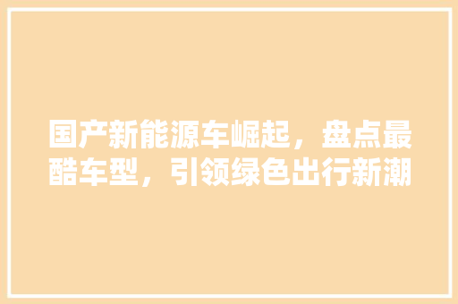 国产新能源车崛起，盘点最酷车型，引领绿色出行新潮流  第1张