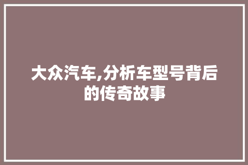 大众汽车,分析车型号背后的传奇故事