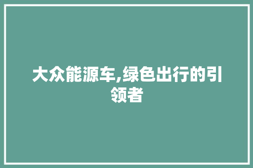 大众能源车,绿色出行的引领者  第1张