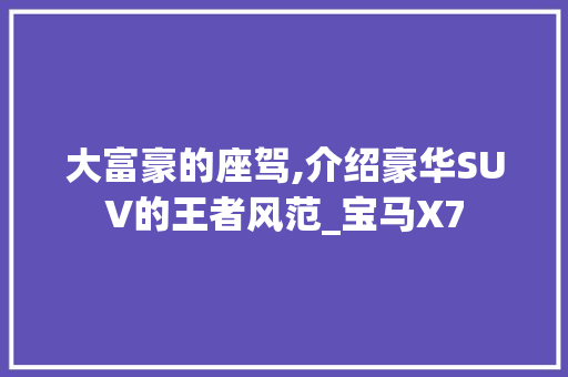 大富豪的座驾,介绍豪华SUV的王者风范_宝马X7