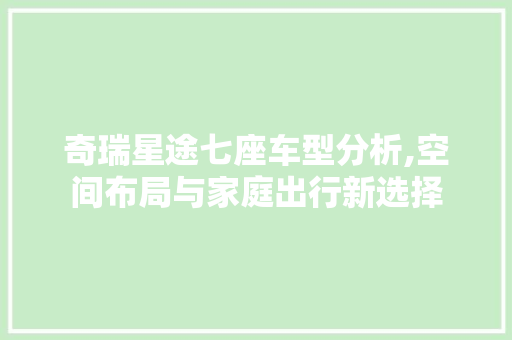 奇瑞星途七座车型分析,空间布局与家庭出行新选择