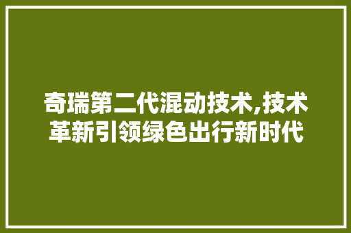 奇瑞第二代混动技术,技术革新引领绿色出行新时代  第1张