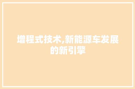 增程式技术,新能源车发展的新引擎