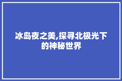 冰岛夜之美,探寻北极光下的神秘世界