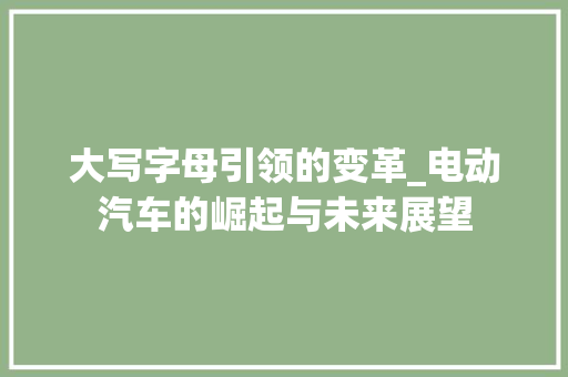 大写字母引领的变革_电动汽车的崛起与未来展望