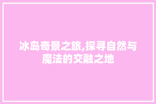 冰岛奇景之旅,探寻自然与魔法的交融之地  第1张