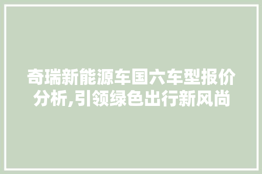 奇瑞新能源车国六车型报价分析,引领绿色出行新风尚  第1张