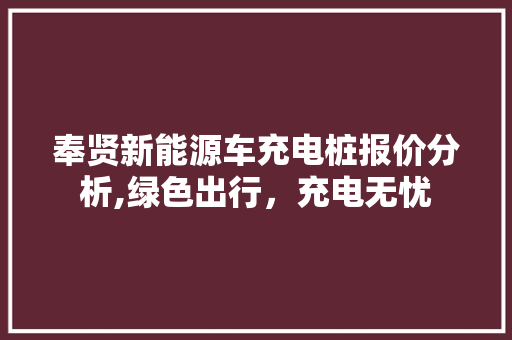 奉贤新能源车充电桩报价分析,绿色出行，充电无忧  第1张