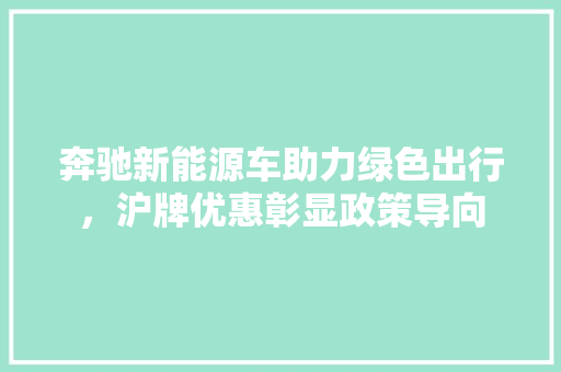 奔驰新能源车助力绿色出行，沪牌优惠彰显政策导向  第1张