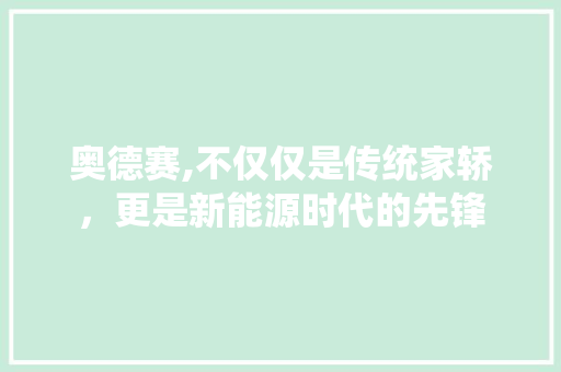 奥德赛,不仅仅是传统家轿，更是新能源时代的先锋