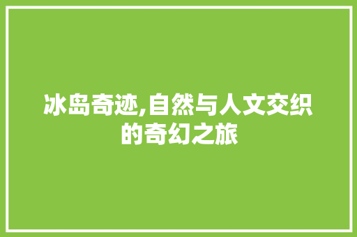 冰岛奇迹,自然与人文交织的奇幻之旅  第1张