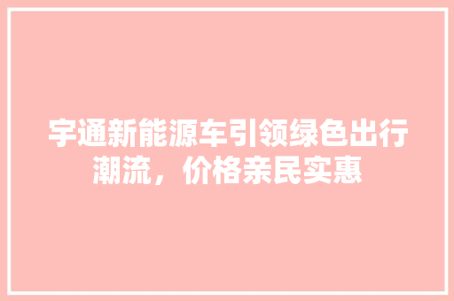 宇通新能源车引领绿色出行潮流，价格亲民实惠