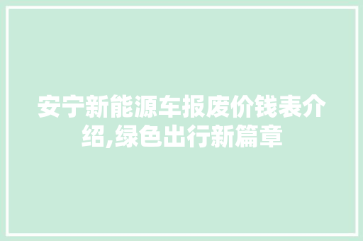 安宁新能源车报废价钱表介绍,绿色出行新篇章  第1张