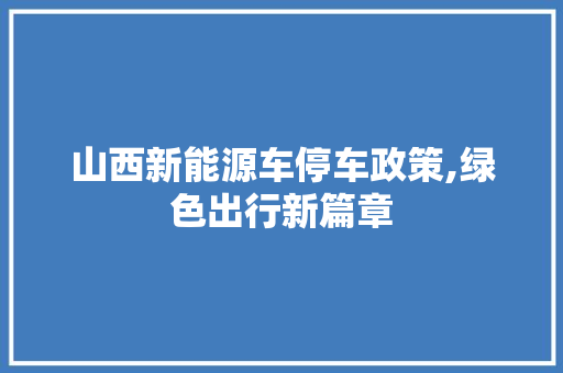 山西新能源车停车政策,绿色出行新篇章