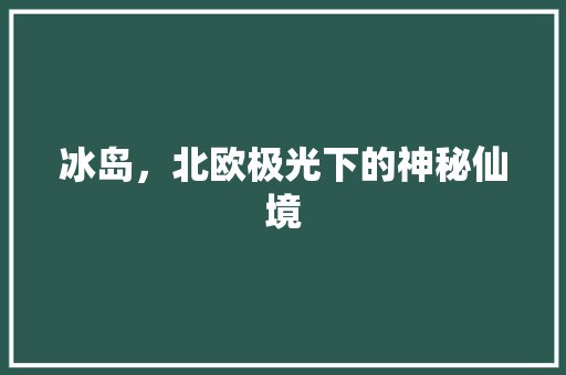 冰岛，北欧极光下的神秘仙境