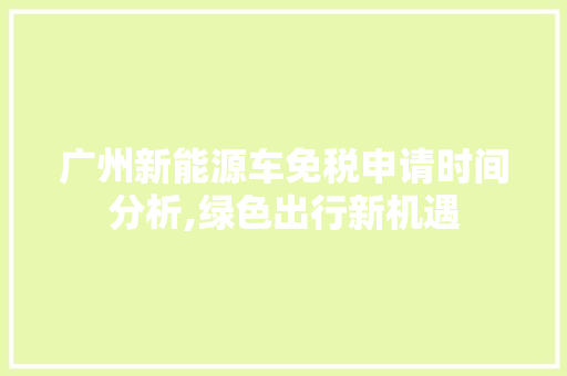 广州新能源车免税申请时间分析,绿色出行新机遇