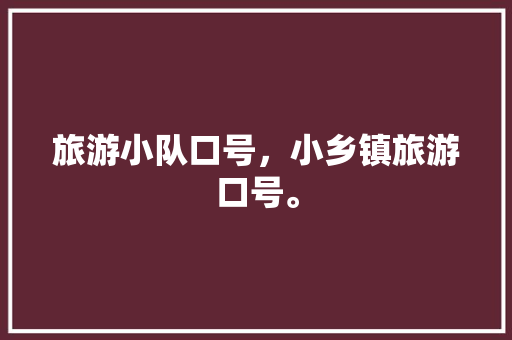 旅游小队口号，小乡镇旅游口号。