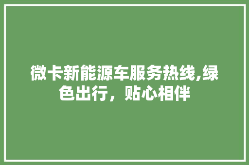 微卡新能源车服务热线,绿色出行，贴心相伴