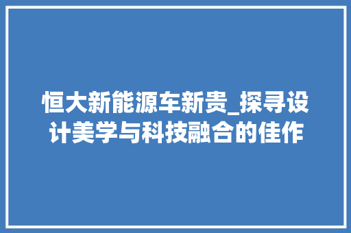 恒大新能源车新贵_探寻设计美学与科技融合的佳作  第1张