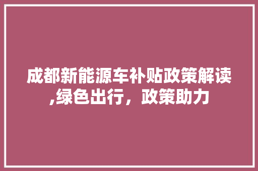 成都新能源车补贴政策解读,绿色出行，政策助力  第1张