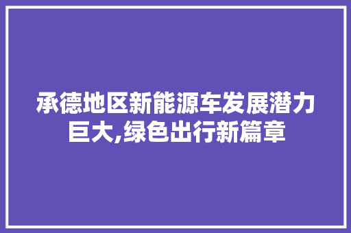 承德地区新能源车发展潜力巨大,绿色出行新篇章  第1张