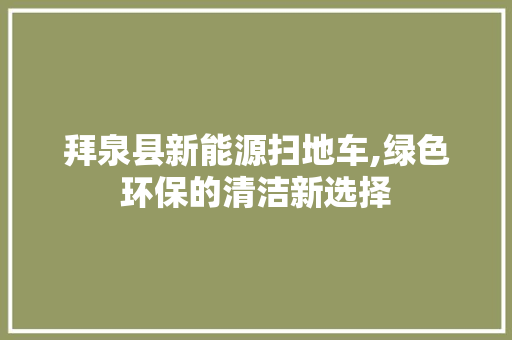 拜泉县新能源扫地车,绿色环保的清洁新选择