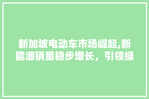 新加坡电动车市场崛起,新能源销量稳步增长，引领绿色出行新潮流