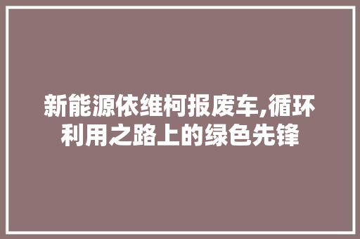 新能源依维柯报废车,循环利用之路上的绿色先锋