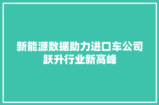 新能源数据助力进口车公司跃升行业新高峰  第1张