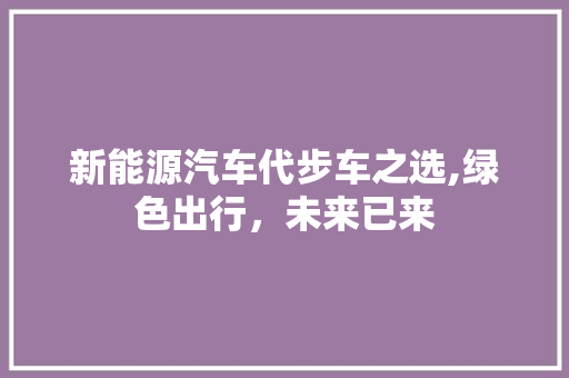 新能源汽车代步车之选,绿色出行，未来已来  第1张