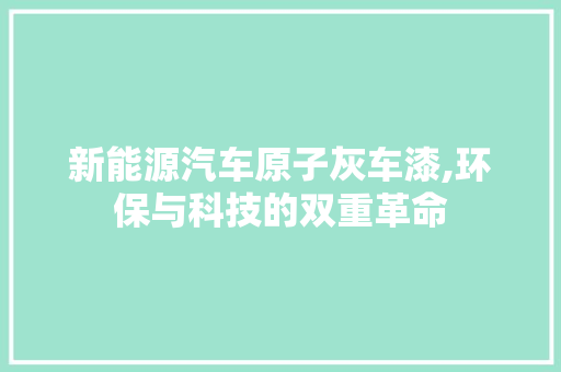 新能源汽车原子灰车漆,环保与科技的双重革命