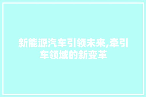 新能源汽车引领未来,牵引车领域的新变革